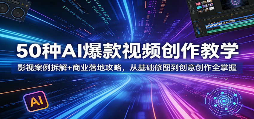 50种AI爆款视频创作教学：影视案例拆解+商业落地攻略，从基础修图到创意创作全掌握-星空网创资源