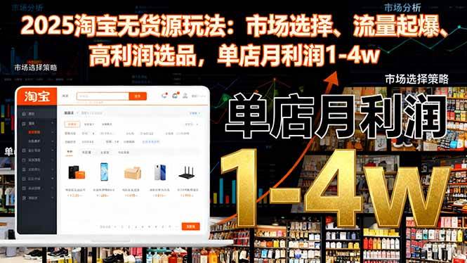 (16445期)2025淘宝无货源玩法:市场选择、流量起爆、高利润选品,单店月利润1-4w-星空网创资源