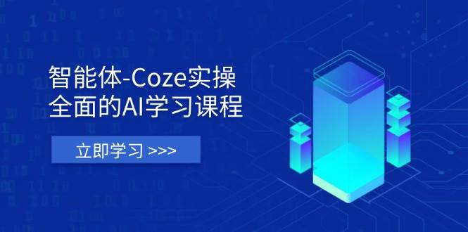 智能体-Coze实操:全面的AI学习课程,涵盖从理论基础到实战应用的全过程-星空网创资源