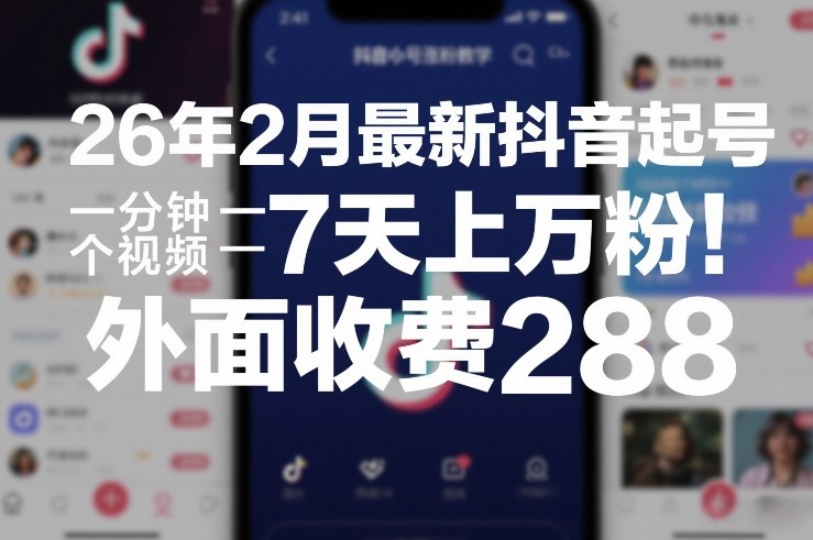 26年2月最新抖音起号涨粉教学，一分钟一个视频，7天上万粉，外面收费288-星空网创资源