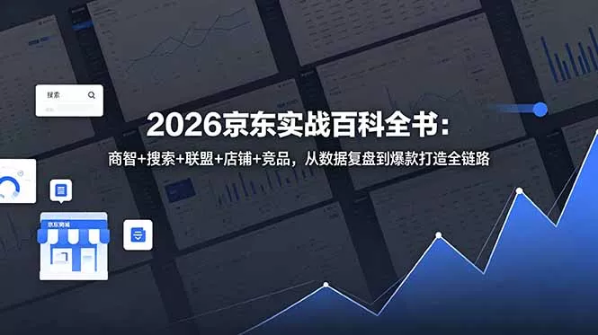 2026京东实战百科全书:商智+搜索+联盟+店铺+竞品,从数据复盘到爆款打造全链路-星空网创资源
