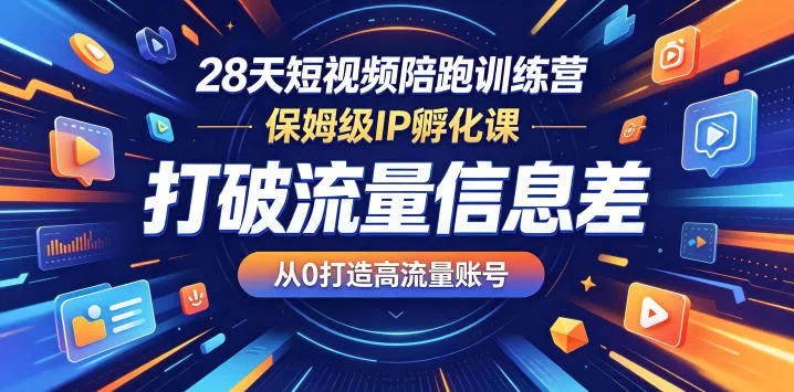28天短视频陪跑训练营,保姆级IP孵化课,打破流量信息差,从0打造高流量账号-星空网创资源