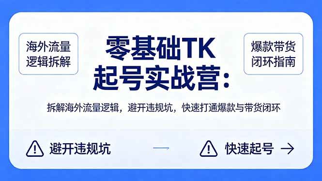 (18189期)零基础 TK 起号实战营:拆解海外流量逻辑,避开违规坑,快速打通爆款与带货闭环-星空网创资源