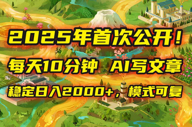 (15814期)2025年8月首次公开,每天10分钟,用AI写文章,稳定日入2000+,模式可复…-星空网创资源
