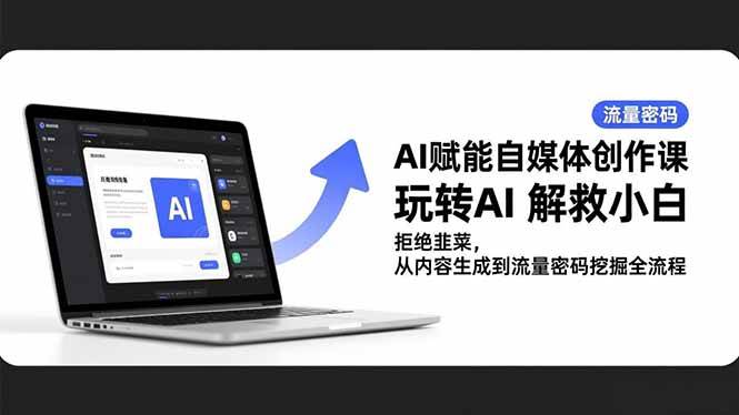 （16655期）AI赋能自媒体创作课，玩转AI 解救小白 拒绝韭菜，从内容生成到流量密码挖掘全流程-星空网创资源