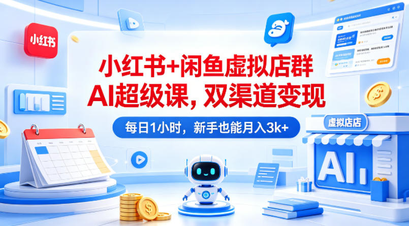小红书+闲鱼虚拟店群AI超级课，双渠道变现，每日1小时，新手也能月入3k+-星空网创资源