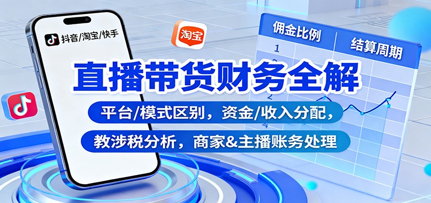 直播带货财务全解：平台/模式区别，资金/收入分配，涉税分析，商家&主播账务处理-星空网创资源