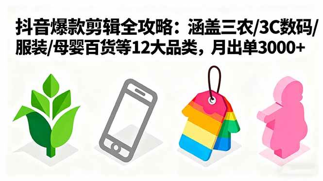 (16082期)爆款剪辑全攻略:涵盖三农/3C数码/服装/母婴百货等12大品类,月出单3000+-星空网创资源