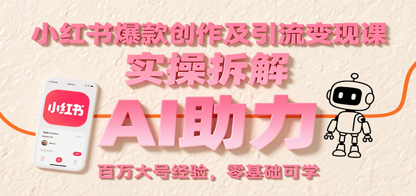 小红书爆款创作及引流变现课：实操拆解，AI助力，百万大号经验，零基础可学-星空网创资源