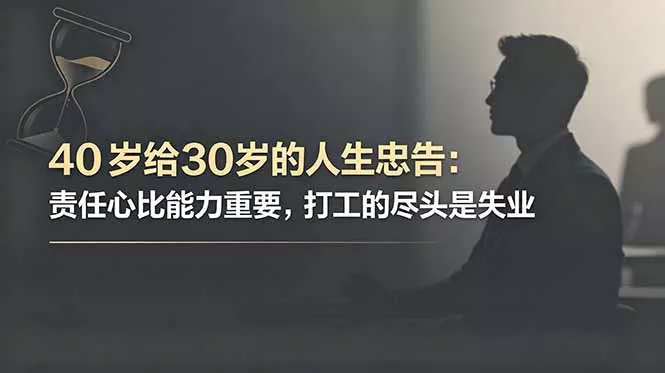付费文章:40岁给30岁的人生忠告:责任心比能力重要,打工的尽头是失业-星空网创资源