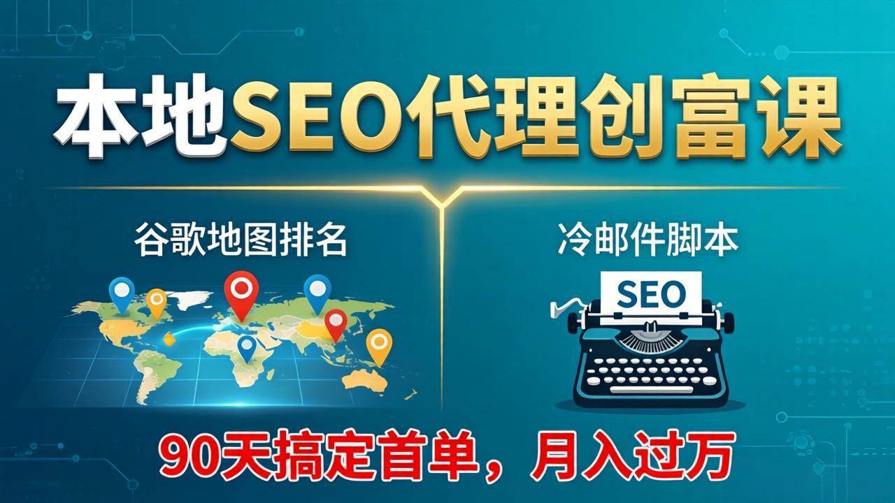 （17946期）本地SEO代理创富课：谷歌地图排名+冷邮件脚本，90天搞定首单，月入过万实战体系-星空网创资源