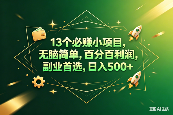(18315期)13个必赚钱的小项目,百分百赚米,无脑简单,副业首选,日入300+-星空网创资源