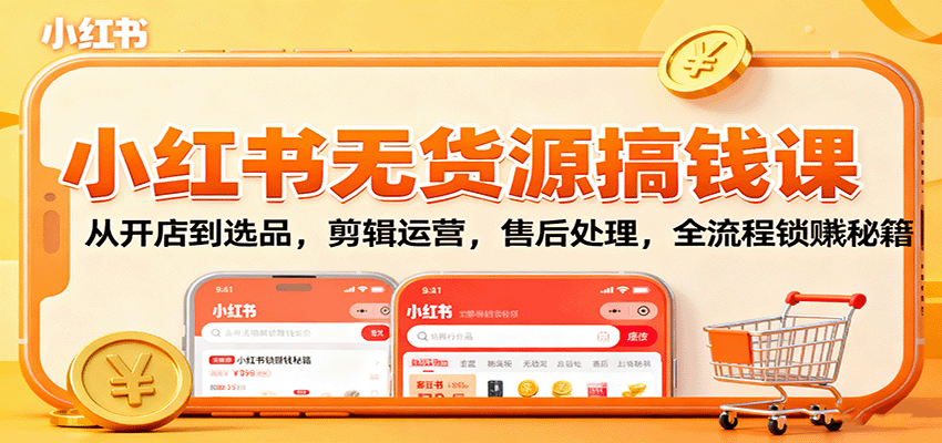 小红书无货源搞钱课：从开店到选品，剪辑运营，售后处理，全流程解锁赚钱秘籍-星空网创资源
