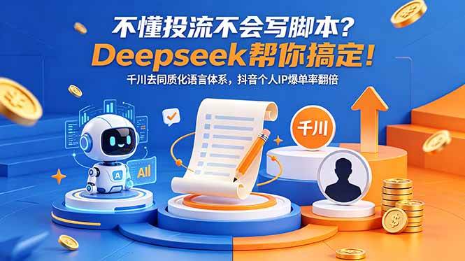 (18625期)不懂投流不会写脚本?Deepseek帮你搞定!千川去同质化语言体系,抖音个人IP爆单率翻倍-星空网创资源