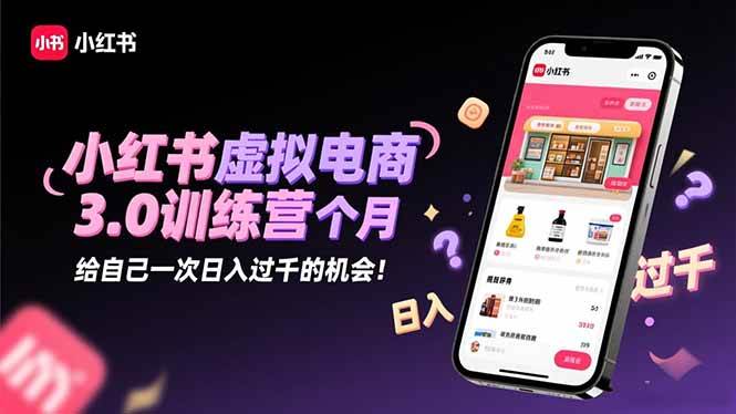 (16512期)小红书虚拟电商3.0训练营:2025最后1个月,给自己一次日入过千的机会!-星空网创资源