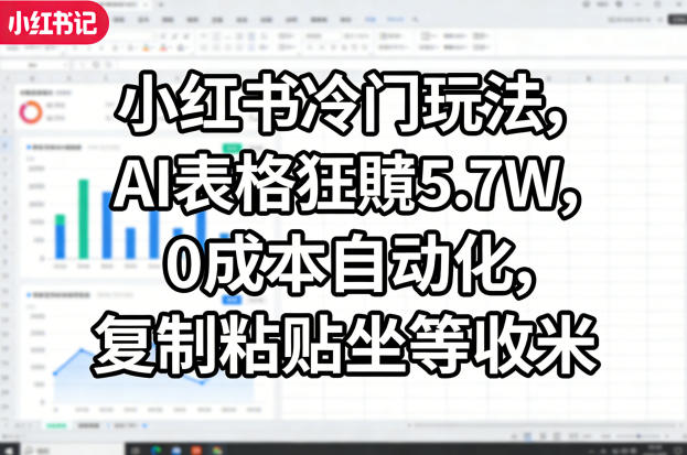 小红书冷门玩法，AI表格狂賺5.7W，0成本自动化，复制粘贴坐等收米-星空网创资源