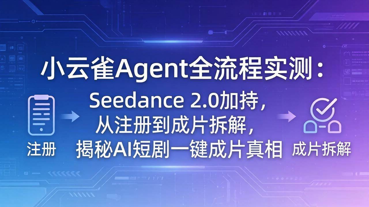 （18167期）小云雀Agent全流程实测：Seedance 2.0加持，从注册到成片拆解，揭秘AI短剧一键成片真相-星空网创资源
