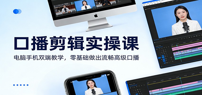 口播剪辑实操课：电脑手机双端教学，零基础做出流畅高级口播-星空网创资源