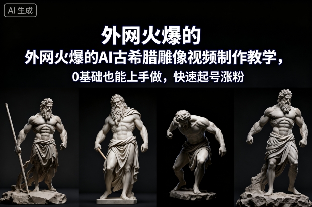 外网火爆的AI古希腊雕像视频制作教学，0基础也能上手做，快速起号涨粉-星空网创资源