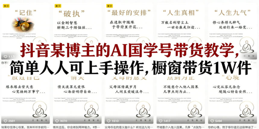 抖音某博主的AI国学号带货教学,简单人人可上手操作,橱窗带货1W件-星空网创资源