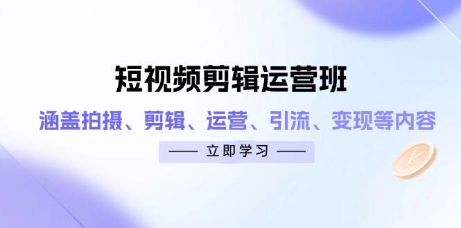 短视频剪辑运营班:涵盖拍摄、剪辑、运营、引流、变现等内容-星空网创资源