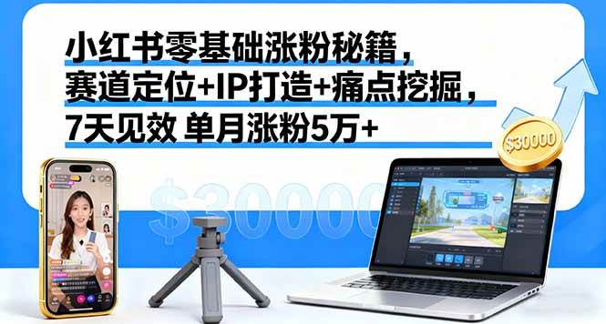 （16158期）小红书零基础涨粉秘籍，赛道定位+IP打造+痛点挖掘，7天见效 单月涨粉5万+-星空网创资源