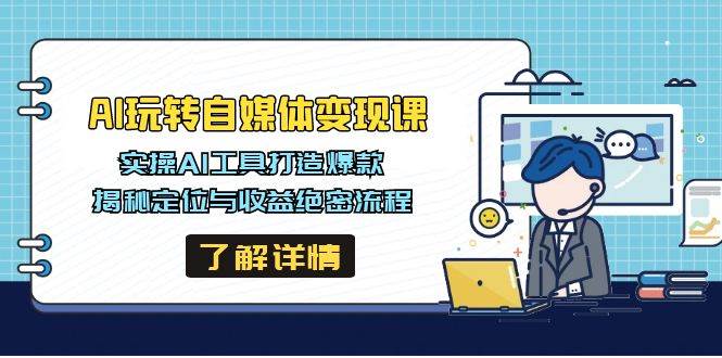 AI玩转自媒体变现课,实操AI工具打造爆款,揭秘定位与收益绝密流程-星空网创资源