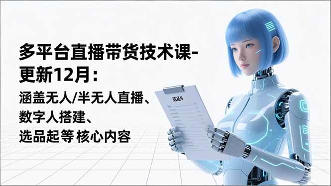 （16895期）平台直播带货技术课-更新12月：涵盖无人/半无人直播、数字人搭建、选品起号等核心内容-星空网创资源