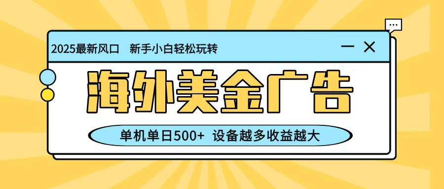 最新蓝海项目，海外美金广告，单机单日500+，可矩阵放大，设备越多收益越大-星空网创资源