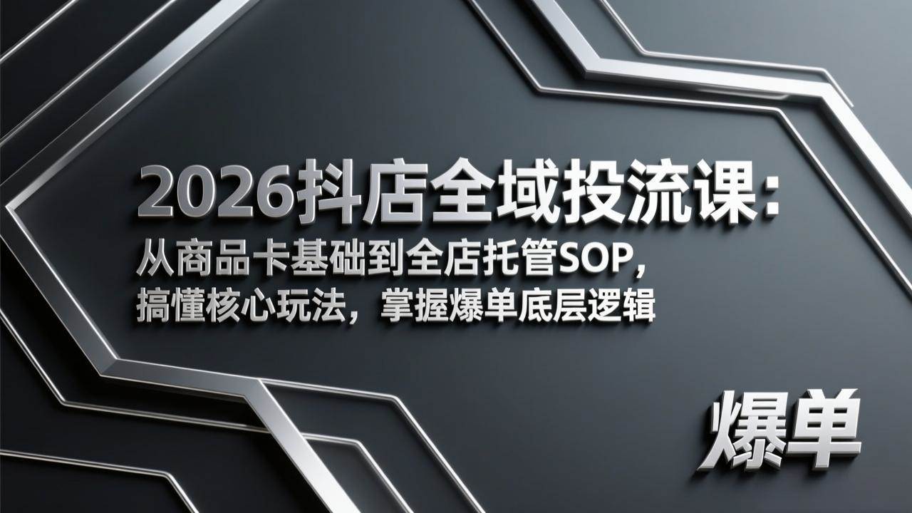 (17569期)2026抖店全域投流课:从商品卡基础到全店托管SOP,搞懂核心玩法,掌握爆单底层逻辑-星空网创资源