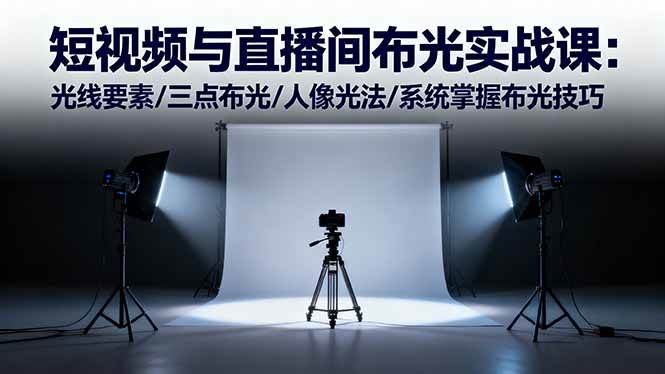 (16416期)短视频与直播间布光实战课:光线要素/三点布光/人像光法/系统掌握布光技巧-星空网创资源