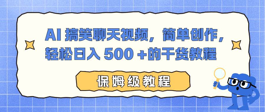 （16767期）AI 搞笑聊天视频，简单创作，轻松日入 500 +的干货教程-星空网创资源