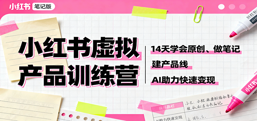 小红书虚拟产品训练营：14天学会原创、做笔记、建产品线，AI助力快速变现-星空网创资源