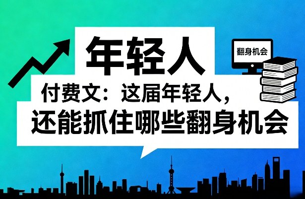 付费文:这届年轻人,还能抓住哪些翻身机会(一)(二)-星空网创资源