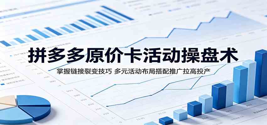 拼多多原价卡活动操盘术:掌握链接裂变技巧,多元活动布局搭配推广拉高投产-星空网创资源