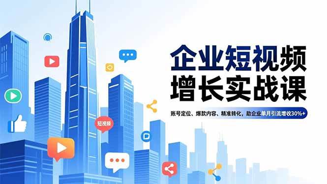 （16867期）企业短视频增长实战课，账号定位、爆款内容、精准转化，助企业单月引流增收30%+-星空网创资源