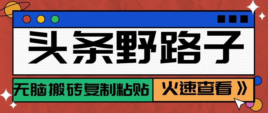 头条单账号日收益300+野路子玩法赛道，无脑搬砖复制粘贴，保姆级教程-星空网创资源