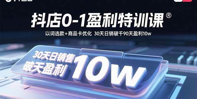 （15956期）抖店0-1盈利特训课：以词选款+商品卡优化 30天日销破千90天盈利10w-星空网创资源