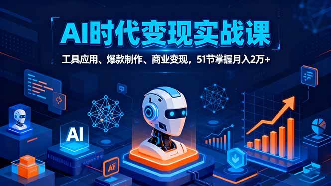 (16093期)AI时代全场景实战课,工具应用、爆款制作、商业变现,51节掌握月入2万+-星空网创资源