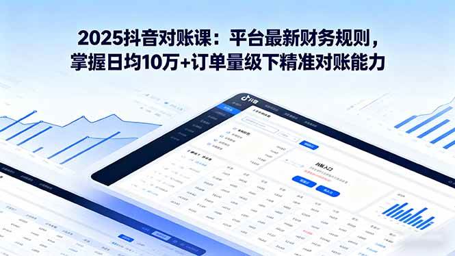 （16030期）2025抖音 对账课：平台最新财务规则 掌握日均10万+订单量级下精准对账能力-星空网创资源