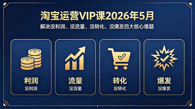 (18338期)淘宝运营VIP课2026年5月:解决没利润、没流量、没转化、没爆发四大核心难题-星空网创资源