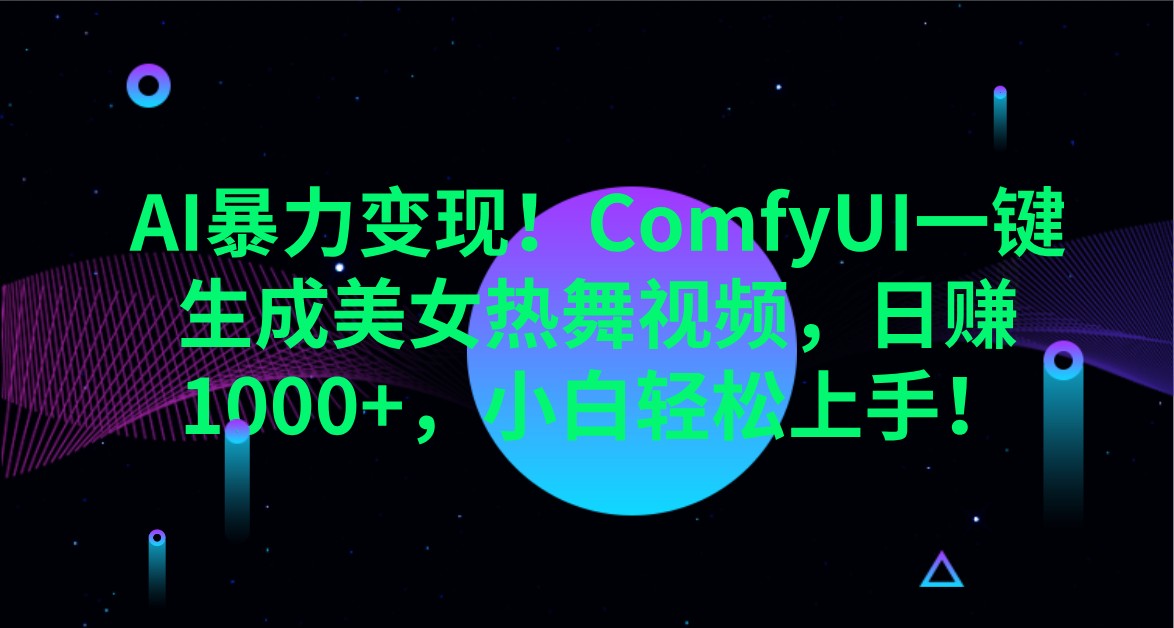 AI暴力变现！ComfyUI一键生成美女热舞视频，日赚1000+，小白轻松上手！-星空网创资源