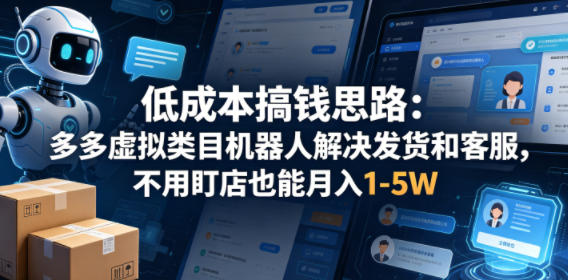 低成本搞钱思路:多多虚拟类目机器人解决发货和客服,不用盯店也能月入1-5W【揭秘】-星空网创资源