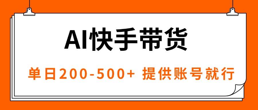 (16077期)AI黑科技快手带货,提供账号就行,独家AB技术,单日200-500+-星空网创资源