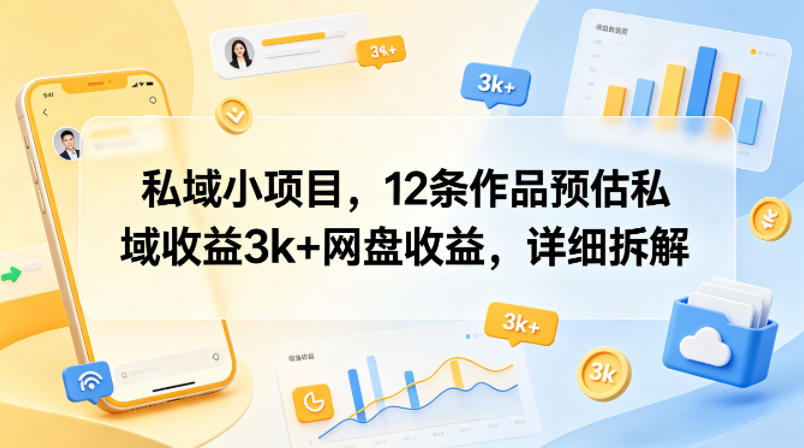 私域小项目，12条作品预估私域收益3k+网盘收益，详细拆解-星空网创资源