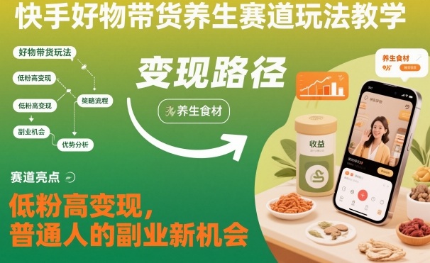 快手好物带货养生赛道玩法教学，低粉高变现，普通人的副业新机会-星空网创资源