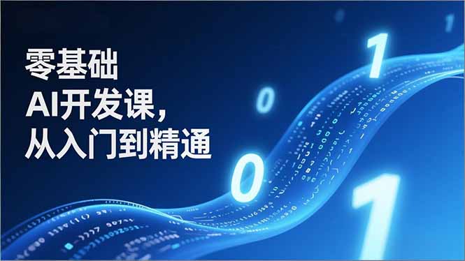 零基础AI开发课,从入门到精通、实战案例、部署落地,成为AI智能体应用达人,开拓高价值副业-星空网创资源
