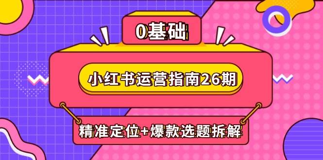 小红书运营指南26期：精准定位+爆款选题拆解,DeepSeek辅助创作与电商变现-星空网创资源