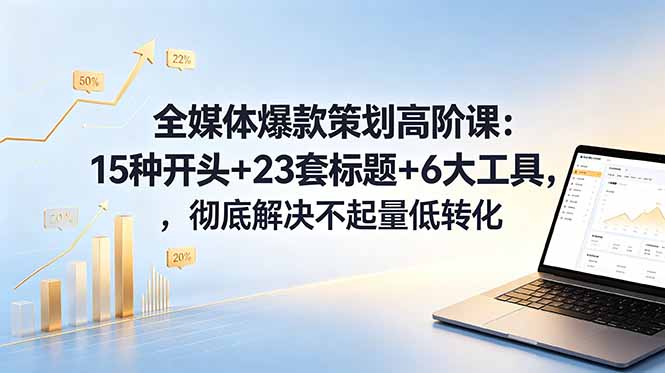 全媒体爆款策划高阶课:15种开头+23套标题+6大工具,彻底解决不起量低转化-星空网创资源