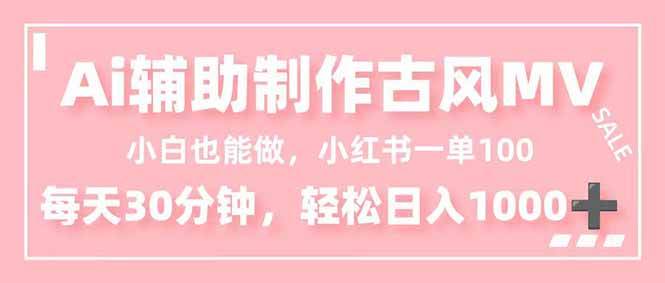 (16676期)小白也能做!AI辅助制作古风MV,小红薯一单100,每天30分钟轻松日入1000+-星空网创资源